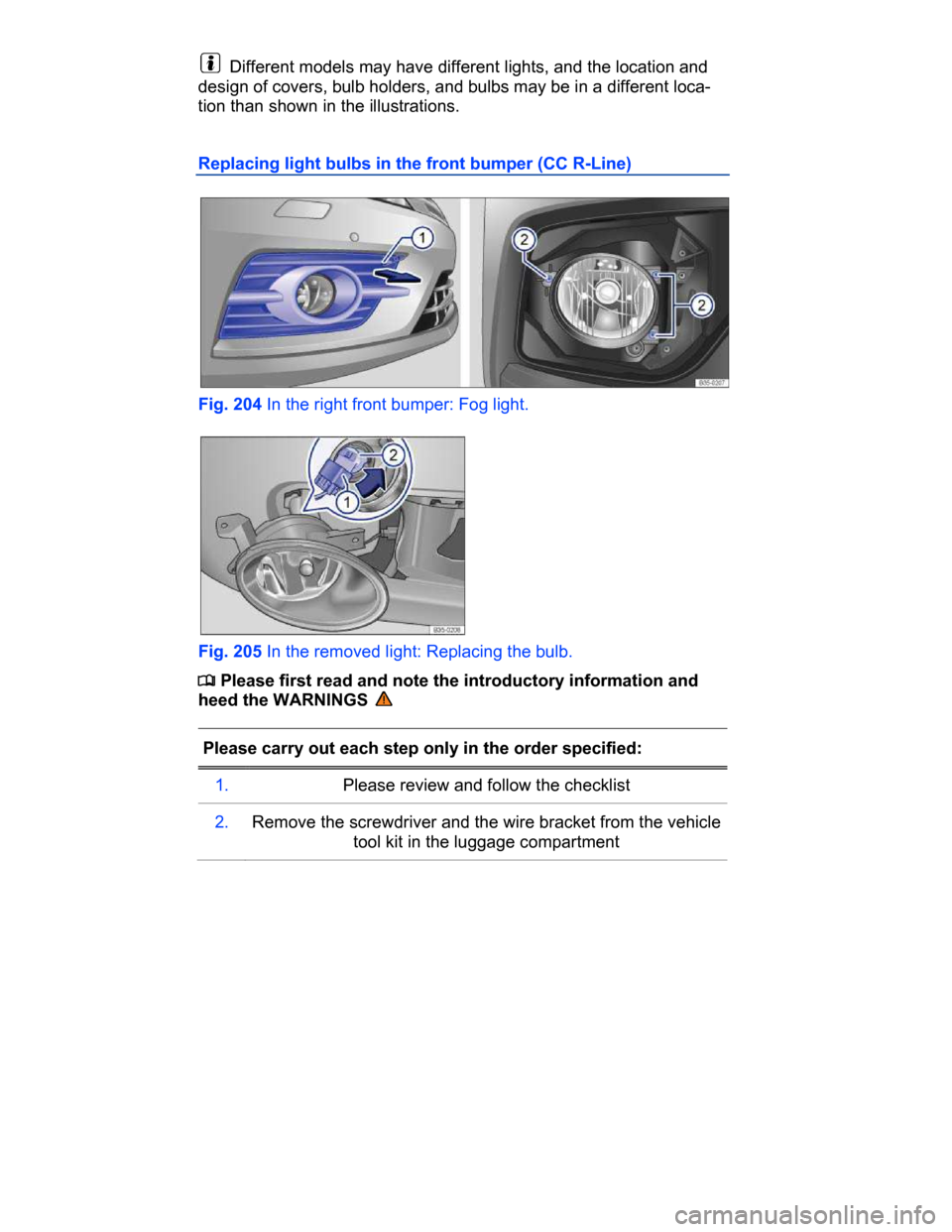 VOLKSWAGEN PASSAT CC 2015 1.G Owners Manual  
  Different models may have different lights, and the location and 
design of covers, bulb holders, and bulbs may be in a different loca-
tion than shown in the illustrations. 
Replacing light bulbs