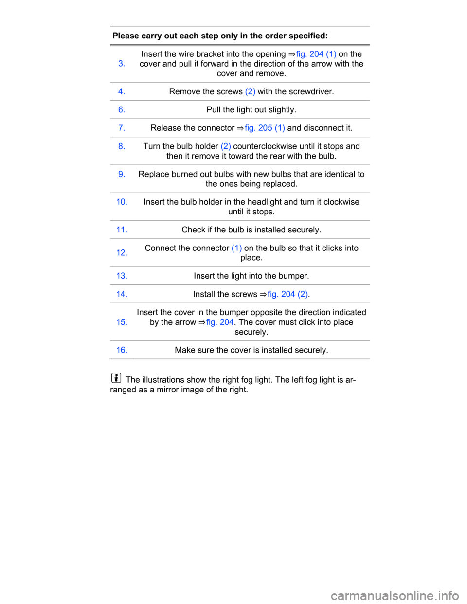 VOLKSWAGEN PASSAT CC 2015 1.G Owners Manual  
Please carry out each step only in the order specified:  
3.  
Insert the wire bracket into the opening ⇒ fig. 204 (1) on the 
cover and pull it forward in the direction of the arrow with the 
c