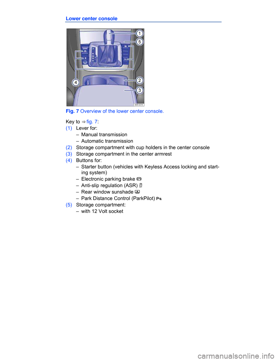 VOLKSWAGEN PASSAT CC 2015 1.G Owners Manual  
Lower center console 
 
Fig. 7 Overview of the lower center console. 
Key to ⇒ fig. 7: 
(1) Lever for: 
–  Manual transmission  
–  Automatic transmission  
(2) Storage compartment with cup 
