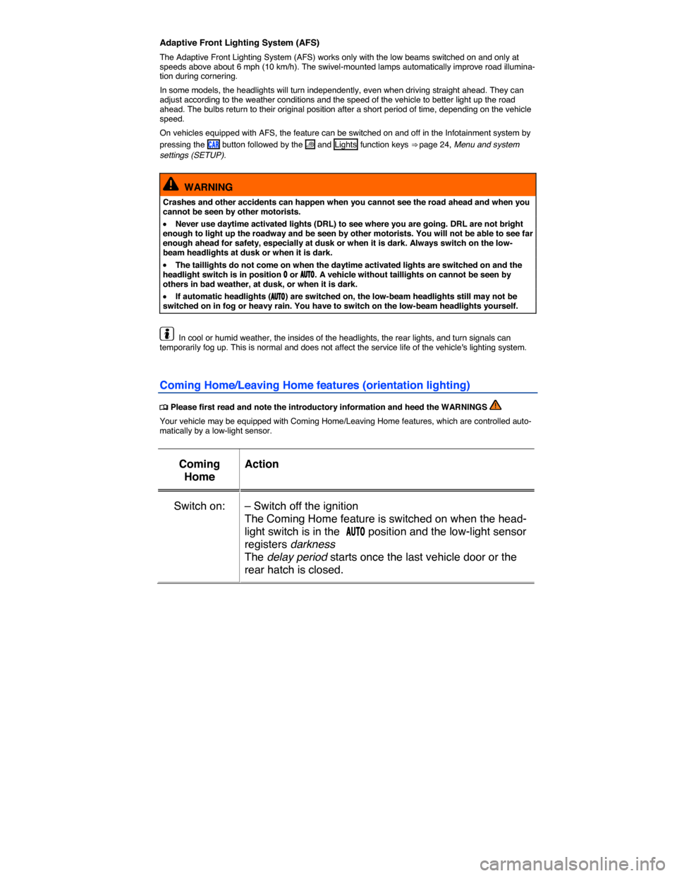 VOLKSWAGEN E GOLF 2015 5G / 7.G Owners Manual  
Adaptive Front Lighting System (AFS) 
The Adaptive Front Lighting System (AFS) works only with the low beams switched on and only at speeds above about 6 mph (10 km/h). The swivel-mounted lamps auto