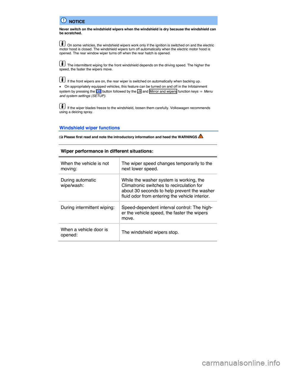 VOLKSWAGEN E GOLF 2015 5G / 7.G Owners Manual  
  NOTICE 
Never switch on the windshield wipers when the windshield is dry because the windshield can be scratched. 
  On some vehicles, the windshield wipers work only if the ignition is switched o