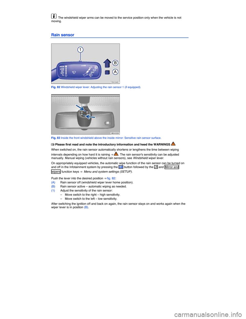 VOLKSWAGEN E GOLF 2015 5G / 7.G Owners Manual  
  The windshield wiper arms can be moved to the service position only when the vehicle is not moving. 
Rain sensor 
 
Fig. 82 Windshield wiper lever: Adjusting the rain sensor 1 (if equipped). 
 
Fi