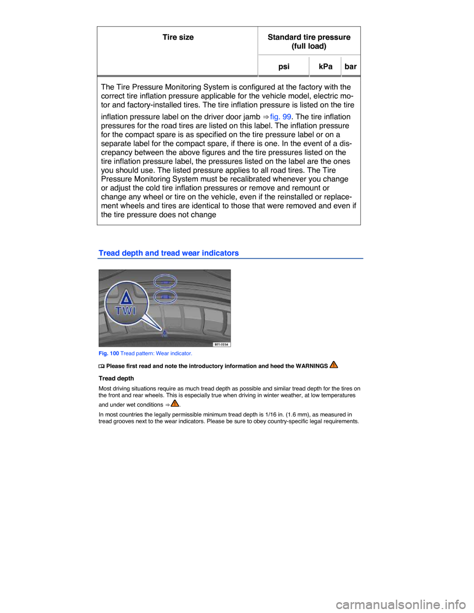 VOLKSWAGEN E GOLF 2015 5G / 7.G Owners Manual  
Tire size   Standard tire pressure 
(full load)  
psi   kPa   bar  
The Tire Pressure Monitoring System is configured at the factory with the 
correct tire inflation pressure applicable for the vehi