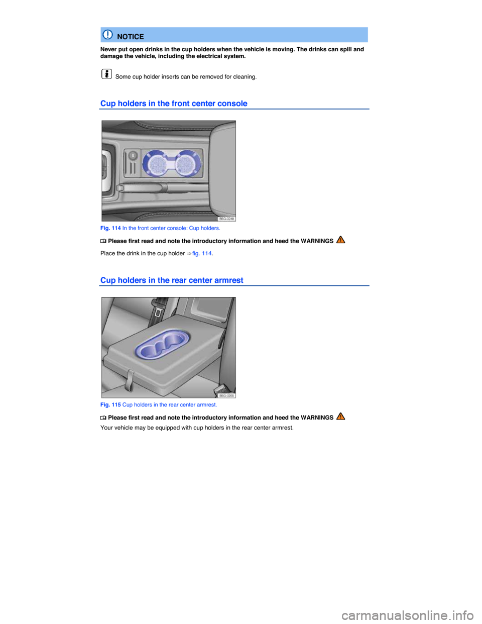 VOLKSWAGEN E GOLF 2015 5G / 7.G Owners Manual  
  NOTICE 
Never put open drinks in the cup holders when the vehicle is moving. The drinks can spill and damage the vehicle, including the electrical system. 
  Some cup holder inserts can be removed