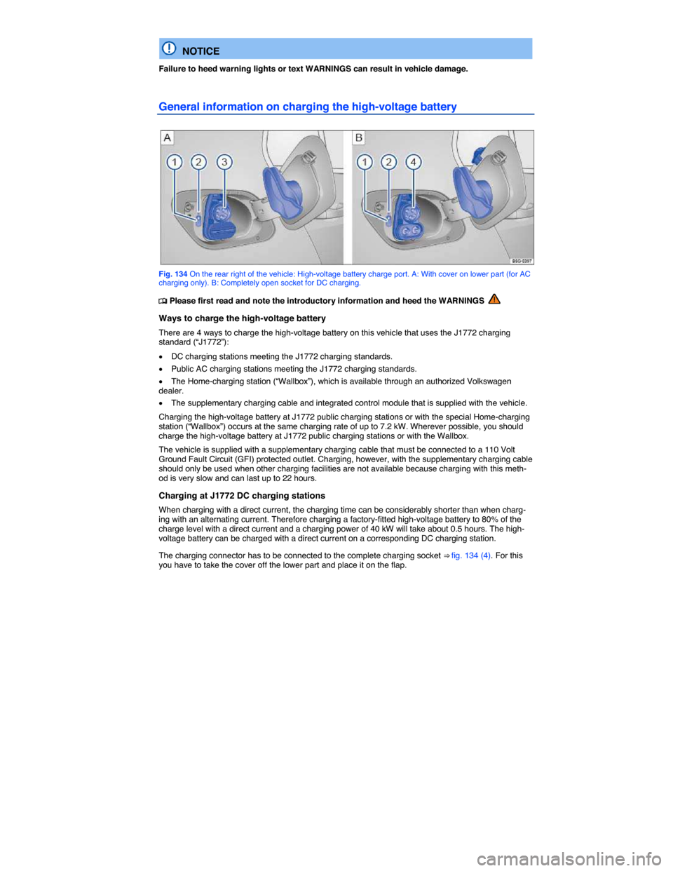 VOLKSWAGEN E GOLF 2015 5G / 7.G Owners Guide  
  NOTICE 
Failure to heed warning lights or text WARNINGS can result in vehicle damage. 
General information on charging the high-voltage battery 
 
Fig. 134 On the rear right of the vehicle: High-v