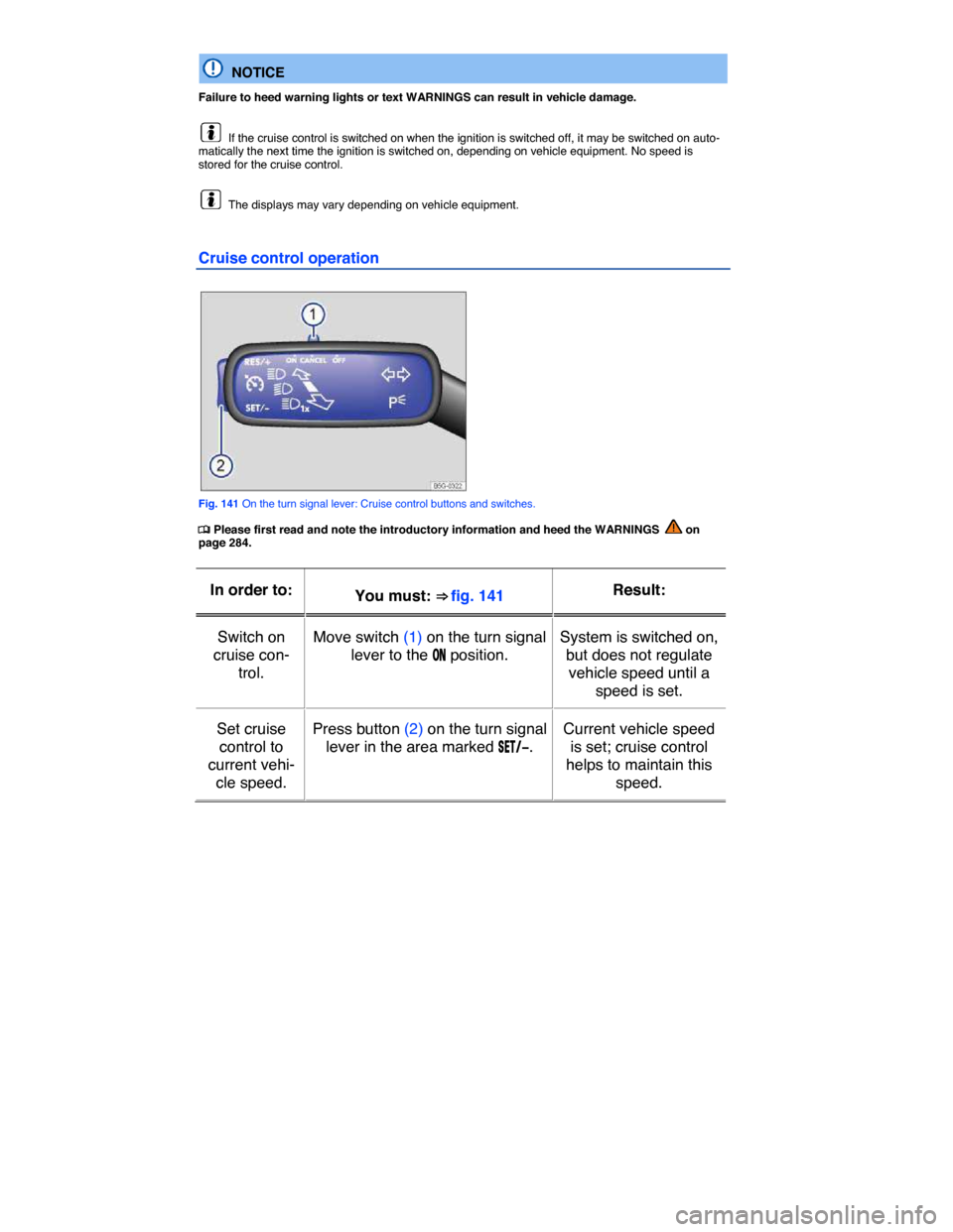 VOLKSWAGEN E GOLF 2015 5G / 7.G Owners Manual  
  NOTICE 
Failure to heed warning lights or text WARNINGS can result in vehicle damage. 
  If the cruise control is switched on when the ignition is switched off, it may be switched on auto-maticall