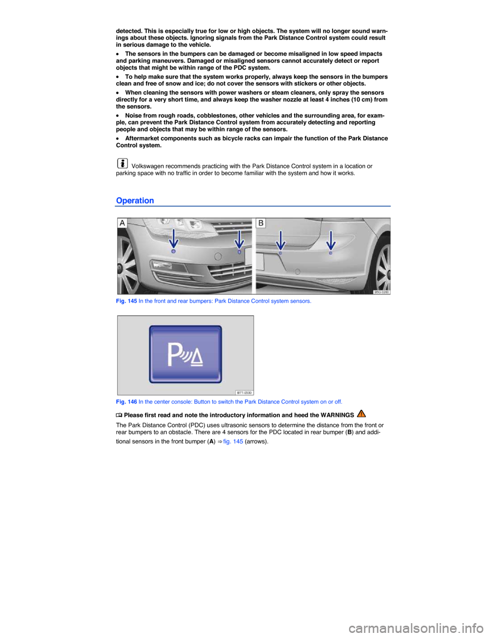 VOLKSWAGEN E GOLF 2015 5G / 7.G Owners Manual  
detected. This is especially true for low or high objects. The system will no longer sound warn-ings about these objects. Ignoring signals from the Park Distance Control system could result in serio