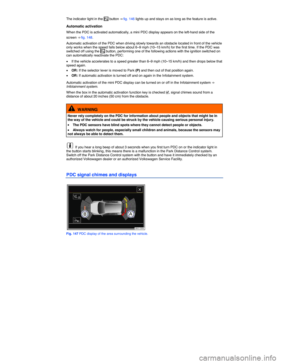 VOLKSWAGEN E GOLF 2015 5G / 7.G Owners Manual  
The indicator light in the � button ⇒ fig. 146 lights up and stays on as long as the feature is active. 
Automatic activation 
When the PDC is activated automatically, a mini PDC display appear