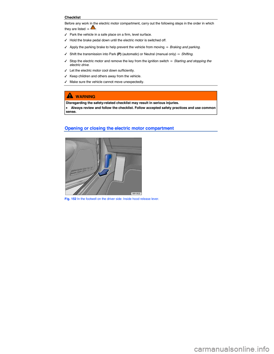 VOLKSWAGEN E GOLF 2015 5G / 7.G Owners Manual  
Checklist 
Before any work in the electric motor compartment, carry out the following steps in the order in which 
they are listed ⇒ : 
�d Park the vehicle in a safe place on a firm, level surfa