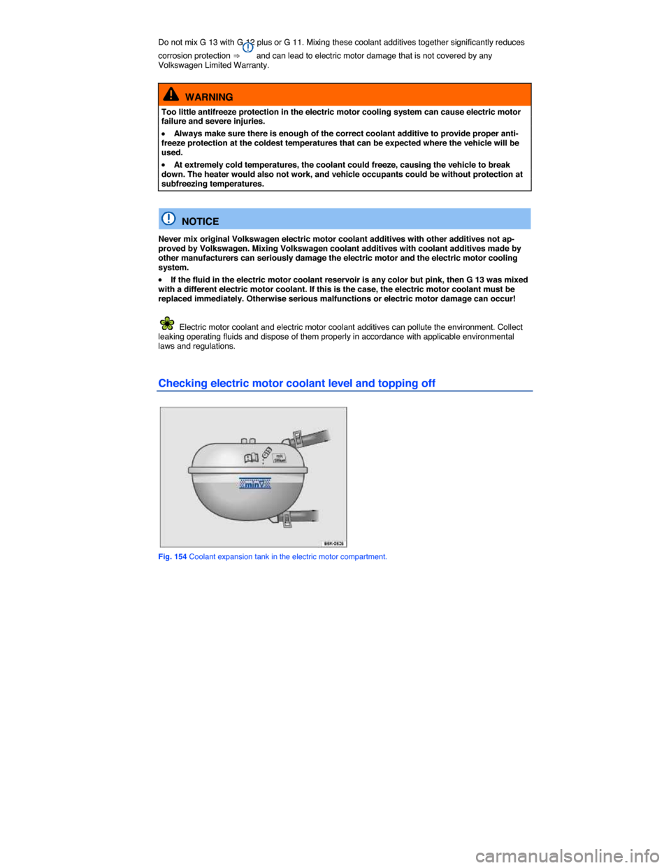 VOLKSWAGEN E GOLF 2015 5G / 7.G Owners Manual  
Do not mix G 13 with G 12 plus or G 11. Mixing these coolant additives together significantly reduces 
corrosion protection ⇒  and can lead to electric motor damage that is not covered by any Vo