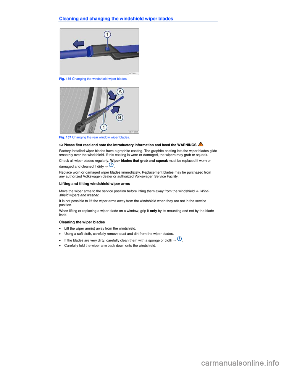 VOLKSWAGEN E GOLF 2015 5G / 7.G Owners Manual  
Cleaning and changing the windshield wiper blades 
 
Fig. 156 Changing the windshield wiper blades. 
 
Fig. 157 Changing the rear window wiper blades. 
�