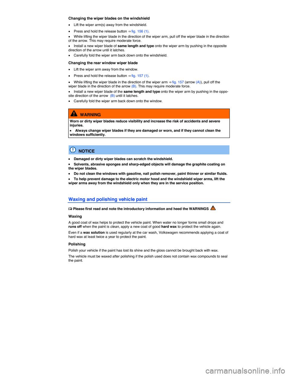 VOLKSWAGEN E GOLF 2015 5G / 7.G Owners Manual  
Changing the wiper blades on the windshield 
�x Lift the wiper arm(s) away from the windshield. 
�x Press and hold the release button ⇒ fig. 156 (1). 
�x While lifting the wiper blade in the dir