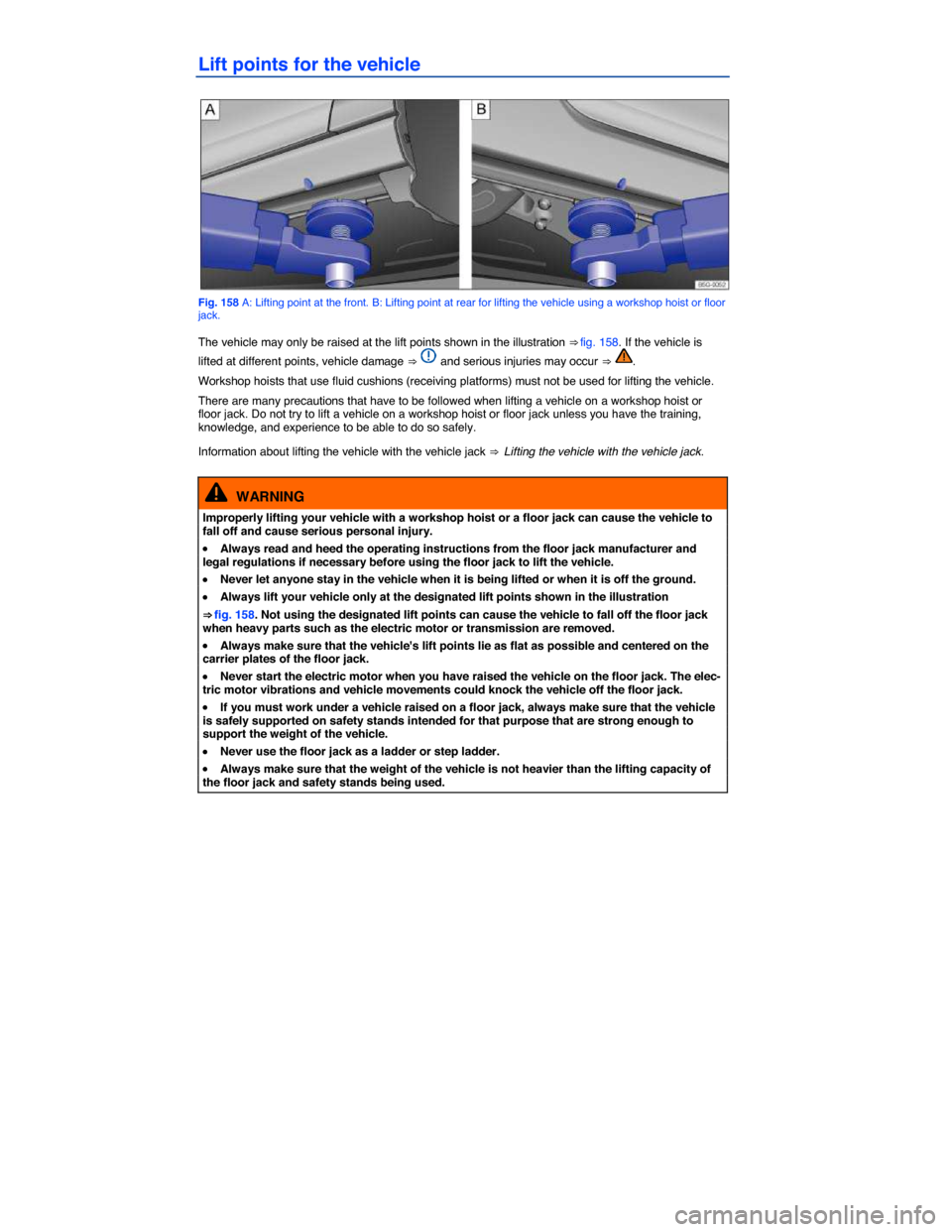 VOLKSWAGEN E GOLF 2015 5G / 7.G Owners Manual  
Lift points for the vehicle 
 
Fig. 158 A: Lifting point at the front. B: Lifting point at rear for lifting the vehicle using a workshop hoist or floor jack. 
The vehicle may only be raised at the l