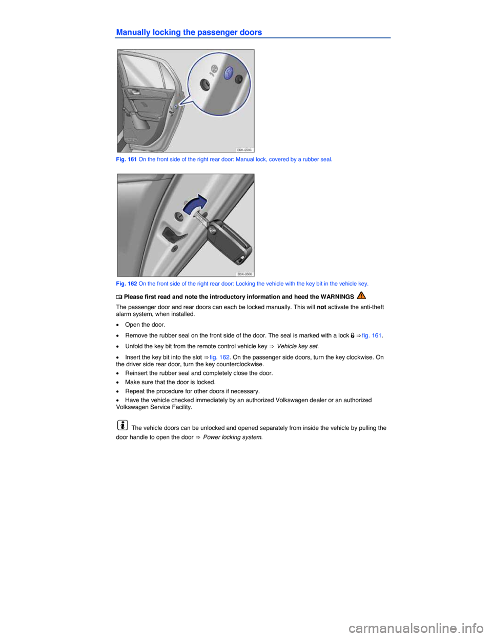 VOLKSWAGEN E GOLF 2015 5G / 7.G Owners Manual  
Manually locking the passenger doors 
 
Fig. 161 On the front side of the right rear door: Manual lock, covered by a rubber seal. 
 
Fig. 162 On the front side of the right rear door: Locking the ve
