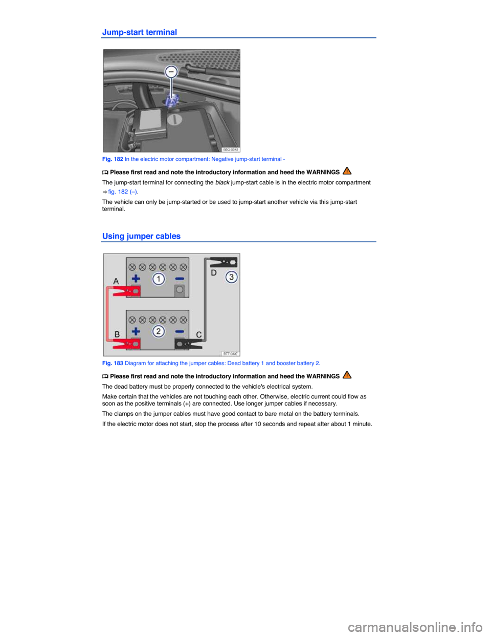 VOLKSWAGEN E GOLF 2015 5G / 7.G Owners Manual  
Jump-start terminal 
 
Fig. 182 In the electric motor compartment: Negative jump-start terminal - 
�