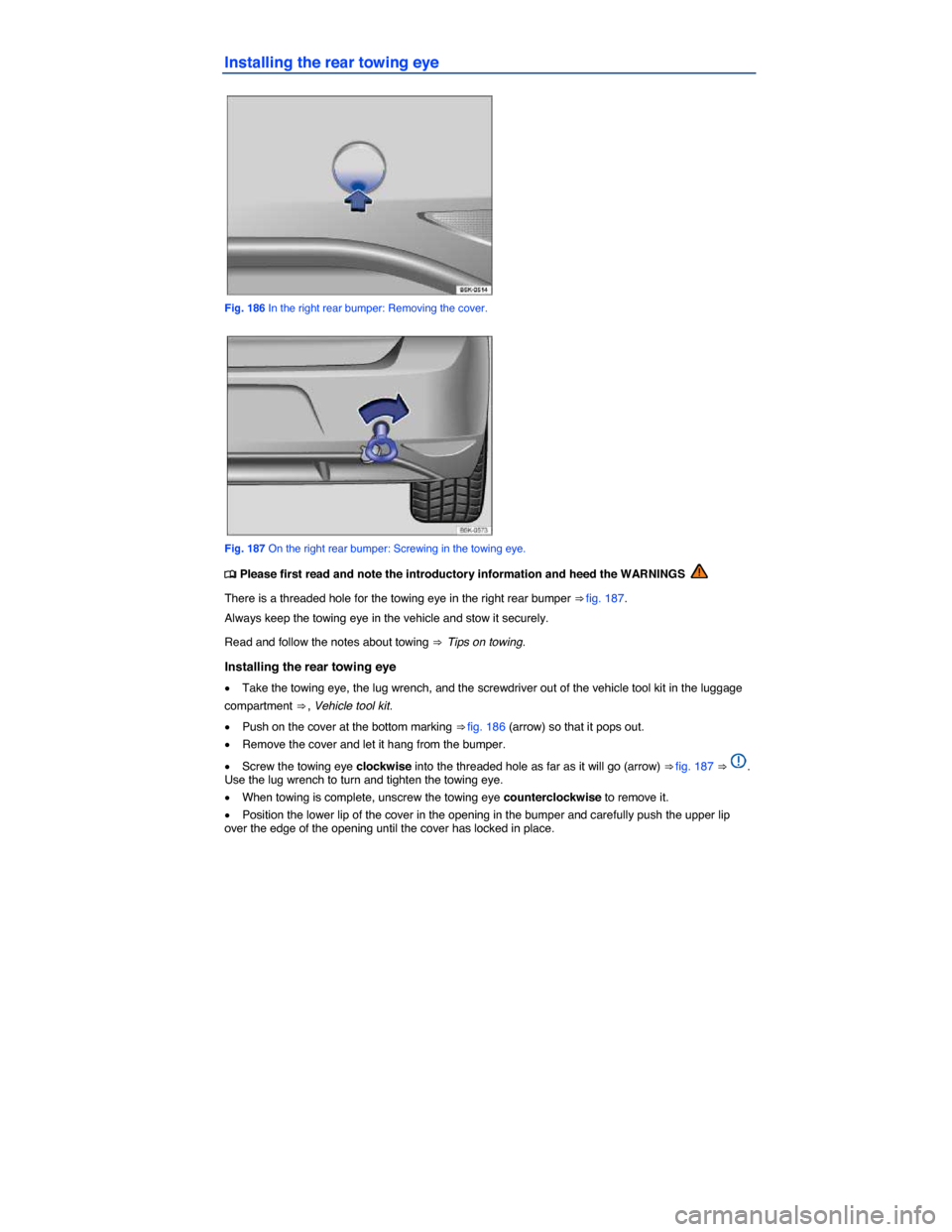 VOLKSWAGEN E GOLF 2015 5G / 7.G Owners Manual  
Installing the rear towing eye 
 
Fig. 186 In the right rear bumper: Removing the cover. 
 
Fig. 187 On the right rear bumper: Screwing in the towing eye. 
�