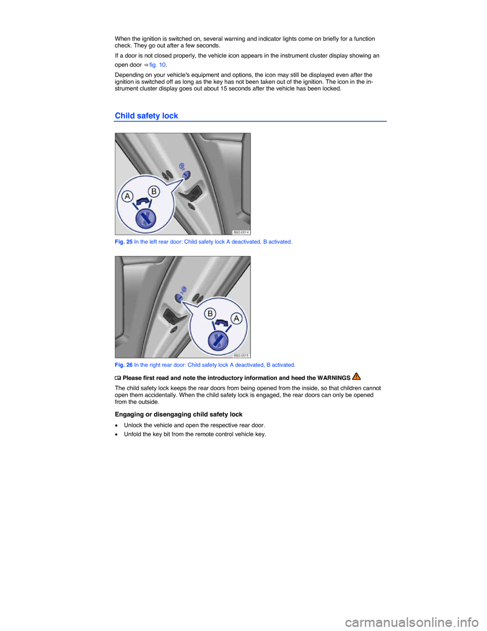 VOLKSWAGEN E GOLF 2015 5G / 7.G Owners Manual  
 
When the ignition is switched on, several warning and indicator lights come on briefly for a function check. They go out after a few seconds. 
If a door is not closed properly, the vehicle icon ap