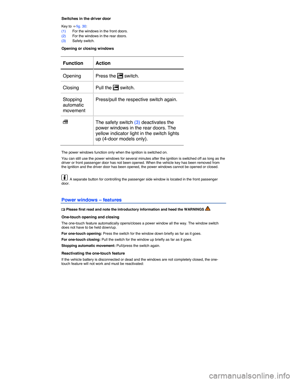 VOLKSWAGEN E GOLF 2015 5G / 7.G Repair Manual  
Switches in the driver door 
Key to ⇒ fig. 30: 
(1) For the windows in the front doors. 
(2) For the windows in the rear doors. 
(3) Safety switch. 
Opening or closing windows 
 
Function   Acti