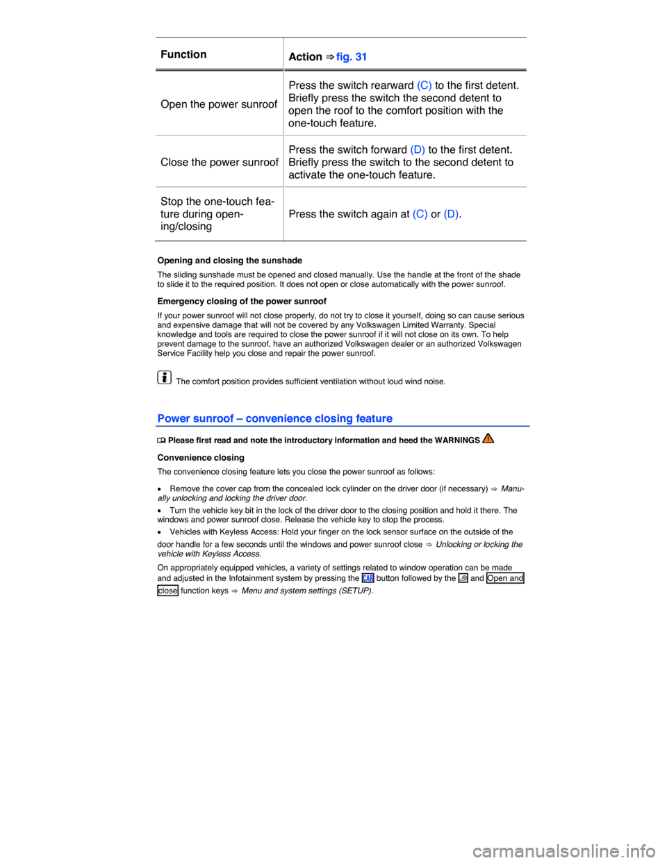 VOLKSWAGEN E GOLF 2015 5G / 7.G Owners Manual  
Function  Action ⇒ fig. 31  
Open the power sunroof 
Press the switch rearward (C) to the first detent. 
Briefly press the switch the second detent to 
open the roof to the comfort position with