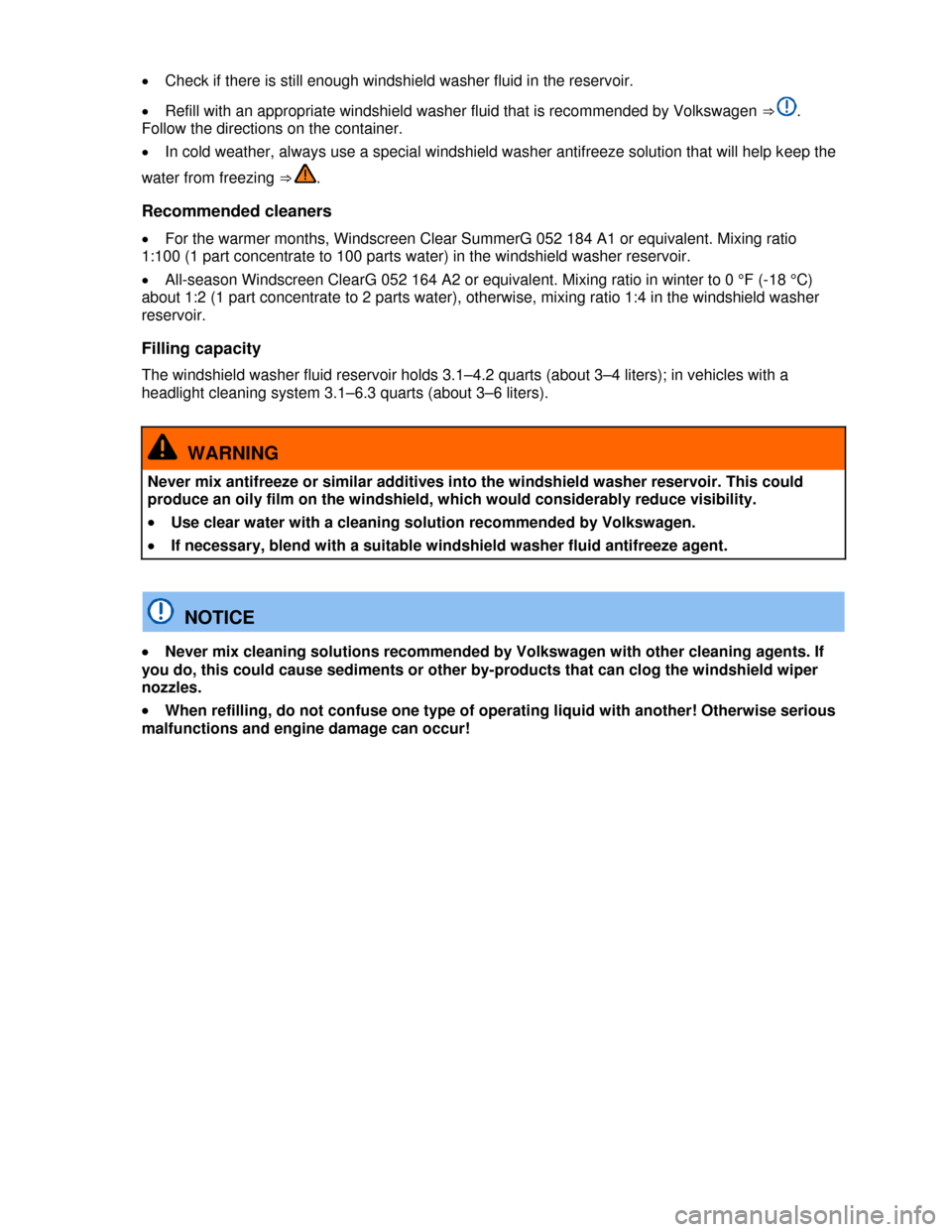 VOLKSWAGEN EOS 2013 1.G Owners Manual  
 
�x Check if there is still enough windshield washer fluid in the reservoir. 
�x Refill with an appropriate windshield washer fluid that is recommended by Volkswagen ⇒ . 
Follow the directions 