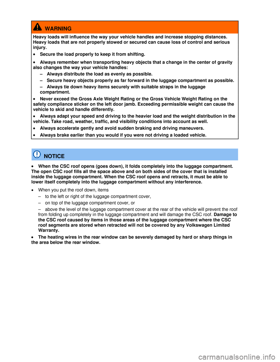 VOLKSWAGEN EOS 2013 1.G Owners Manual  
 
  WARNING 
Heavy loads will influence the way your vehicle handles and increase stopping distances. 
Heavy loads that are not properly stowed or secured can cause loss of control and serious 
inju