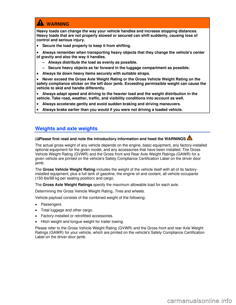 VOLKSWAGEN EOS 2013 1.G Owners Manual  
 
  WARNING 
Heavy loads can change the way your vehicle handles and increase stopping distances. 
Heavy loads that are not properly stowed or secured can shift suddenly, causing loss of 
control an