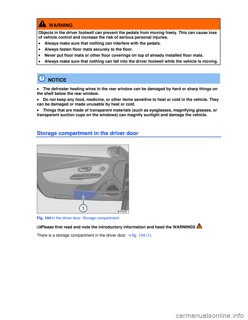 VOLKSWAGEN EOS 2013 1.G Owners Manual  
 
  WARNING 
Objects in the driver footwell can prevent the pedals from moving freely. This can cause loss 
of vehicle control and increase the risk of serious personal injuries. 
�x Always make sur