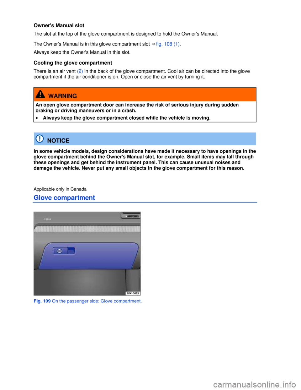 VOLKSWAGEN EOS 2013 1.G Owners Manual  
 
Owners Manual slot 
The slot at the top of the glove compartment is designed to hold the Owners Manual. 
The Owners Manual is in this glove compartment slot ⇒ fig. 108 (1). 
Always keep the