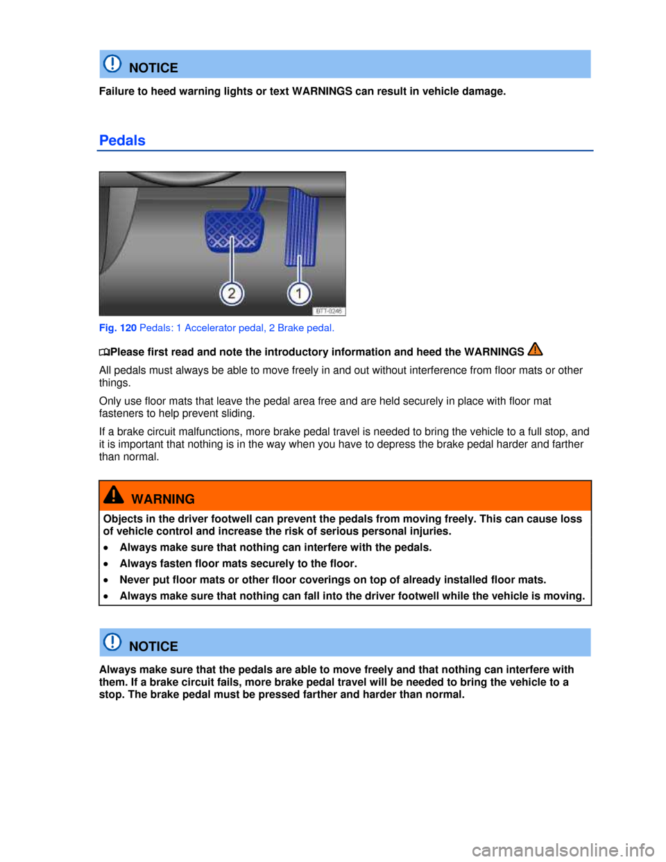 VOLKSWAGEN EOS 2013 1.G Owners Manual  
 
  NOTICE 
Failure to heed warning lights or text WARNINGS can result in vehicle damage. 
Pedals 
 
Fig. 120 Pedals: 1 Accelerator pedal, 2 Brake pedal. 
�