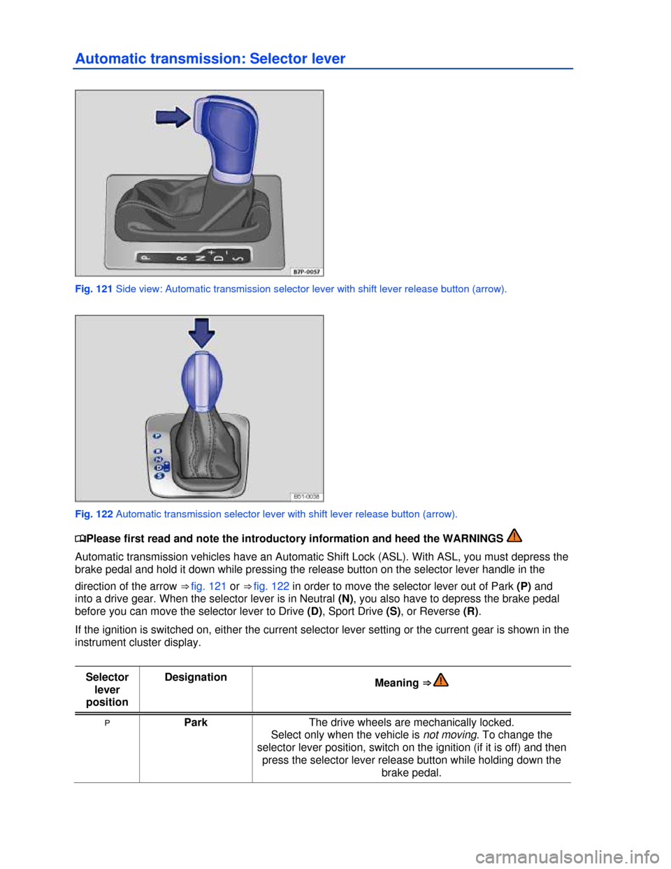 VOLKSWAGEN EOS 2013 1.G Owners Manual  
 
Automatic transmission: Selector lever 
 
Fig. 121 Side view: Automatic transmission selector lever with shift lever release button (arrow). 
 
Fig. 122 Automatic transmission selector lever with 