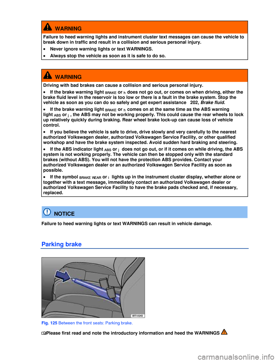 VOLKSWAGEN EOS 2013 1.G Owners Manual  
 
  WARNING 
Failure to heed warning lights and instrument cluster text messages can cause the vehicle to 
break down in traffic and result in a collision and serious personal injury. 
�x Never igno