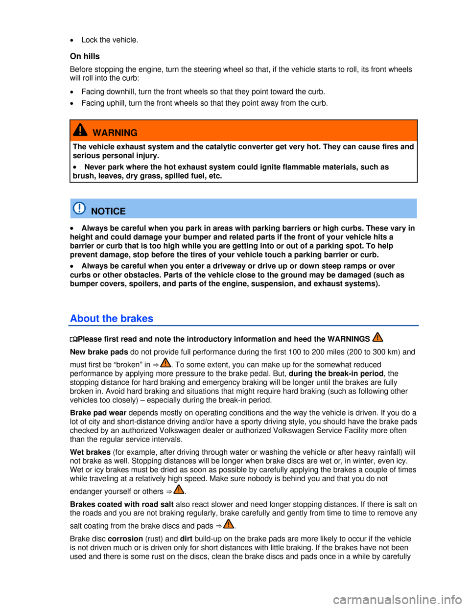 VOLKSWAGEN EOS 2013 1.G Owners Manual  
 
�x Lock the vehicle. 
On hills 
Before stopping the engine, turn the steering wheel so that, if the vehicle starts to roll, its front wheels 
will roll into the curb: 
�x Facing downhill, turn the