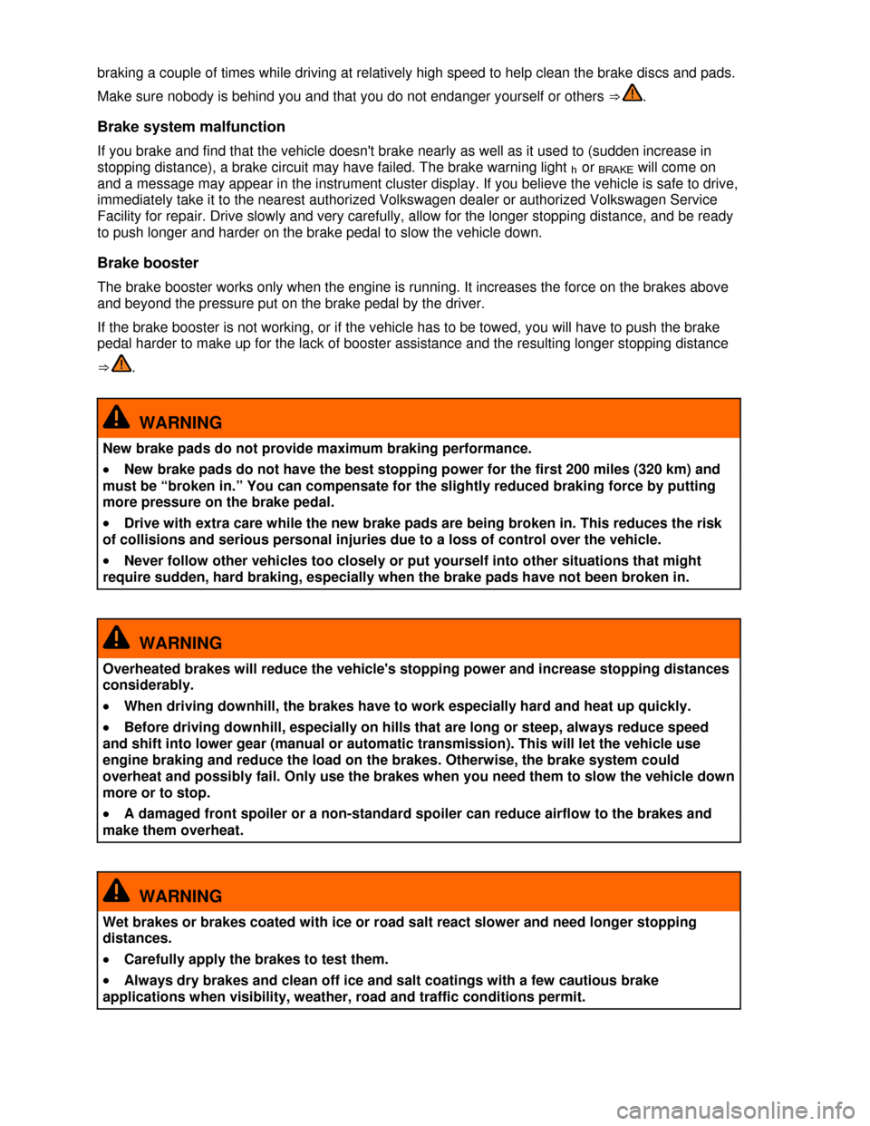 VOLKSWAGEN EOS 2013 1.G Owners Manual  
 
braking a couple of times while driving at relatively high speed to help clean the brake discs and pads. 
Make sure nobody is behind you and that you do not endanger yourself or others ⇒ . 
Br