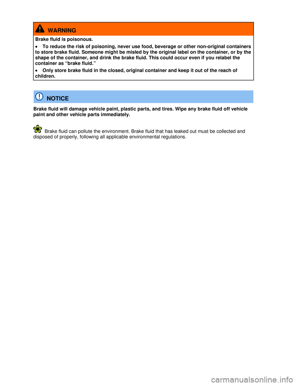 VOLKSWAGEN EOS 2013 1.G Owners Manual  
 
  WARNING 
Brake fluid is poisonous. 
�x To reduce the risk of poisoning, never use food, beverage or other non-original containers 
to store brake fluid. Someone might be misled by the original l