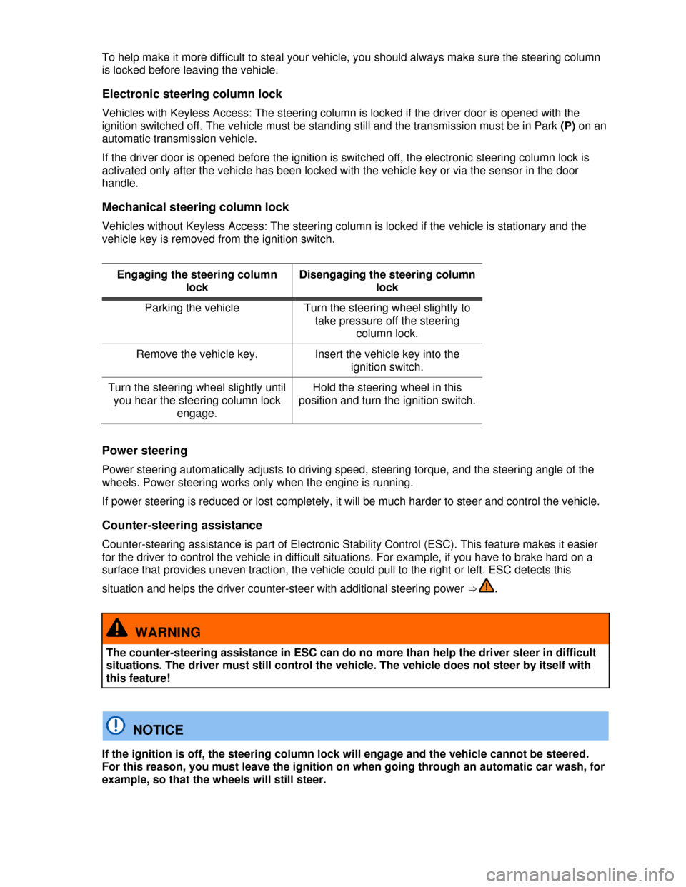 VOLKSWAGEN EOS 2013 1.G Owners Manual  
 
To help make it more difficult to steal your vehicle, you should always make sure the steering column 
is locked before leaving the vehicle. 
Electronic steering column lock 
Vehicles with Keyless