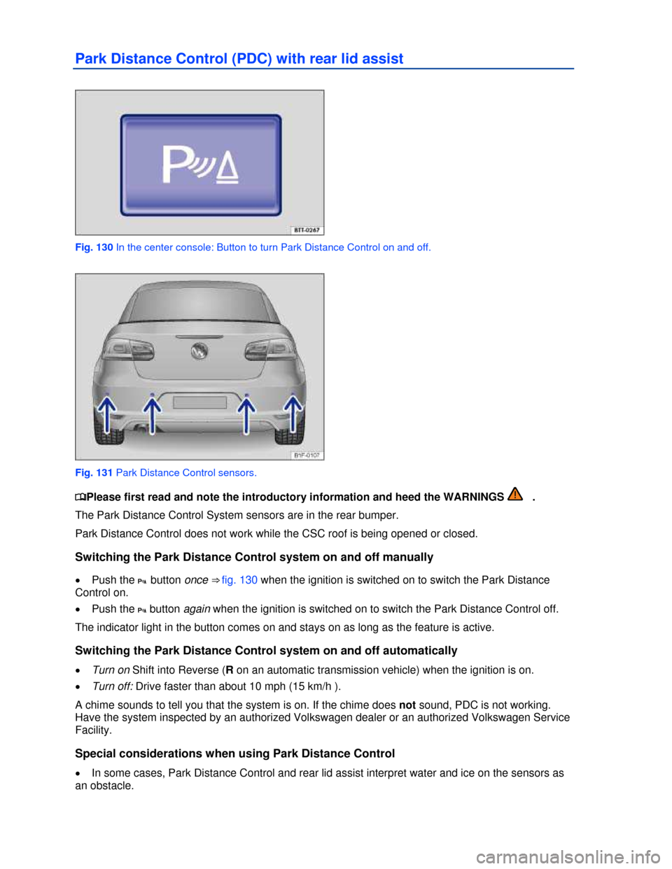 VOLKSWAGEN EOS 2013 1.G Owners Manual  
 
Park Distance Control (PDC) with rear lid assist 
 
Fig. 130 In the center console: Button to turn Park Distance Control on and off. 
 
Fig. 131 Park Distance Control sensors. 
�
