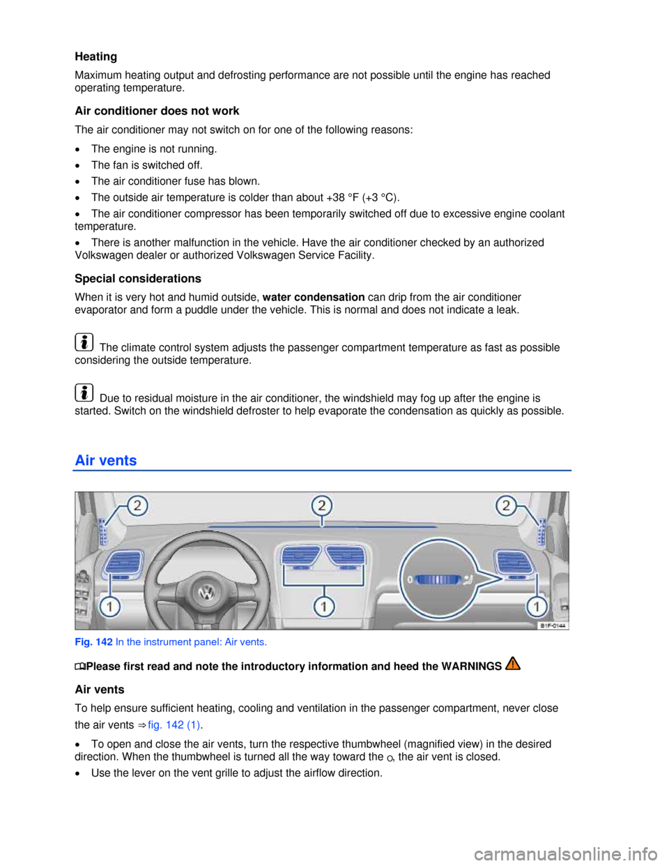 VOLKSWAGEN EOS 2013 1.G Owners Guide  
 
Heating 
Maximum heating output and defrosting performance are not possible until the engine has reached 
operating temperature. 
Air conditioner does not work 
The air conditioner may not switch 