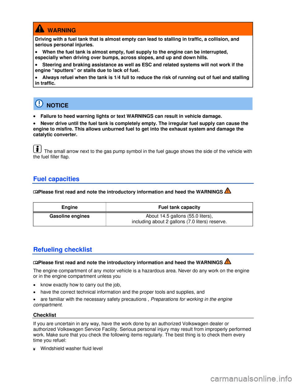 VOLKSWAGEN EOS 2013 1.G Owners Guide  
 
  WARNING 
Driving with a fuel tank that is almost empty can lead to stalling in traffic, a collision, and 
serious personal injuries. 
�x When the fuel tank is almost empty, fuel supply to the en