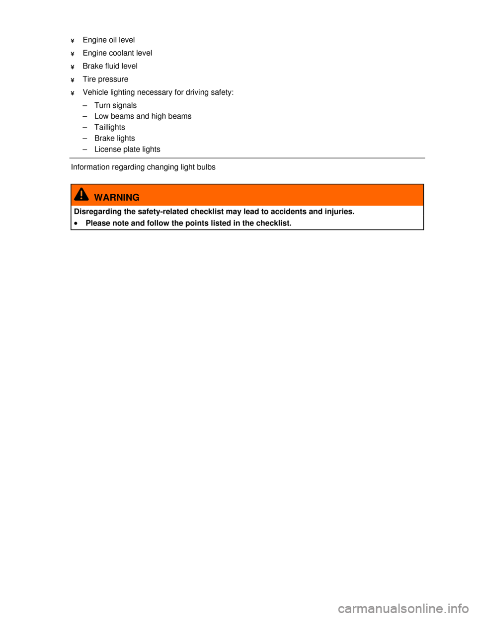 VOLKSWAGEN EOS 2013 1.G Service Manual  
 
¥ Engine oil level   
¥ Engine coolant level    
¥ Brake fluid level    
¥ Tire pressure    
¥ Vehicle lighting necessary for driving safety: 
–  Turn signals 
–  Low beams and high beams