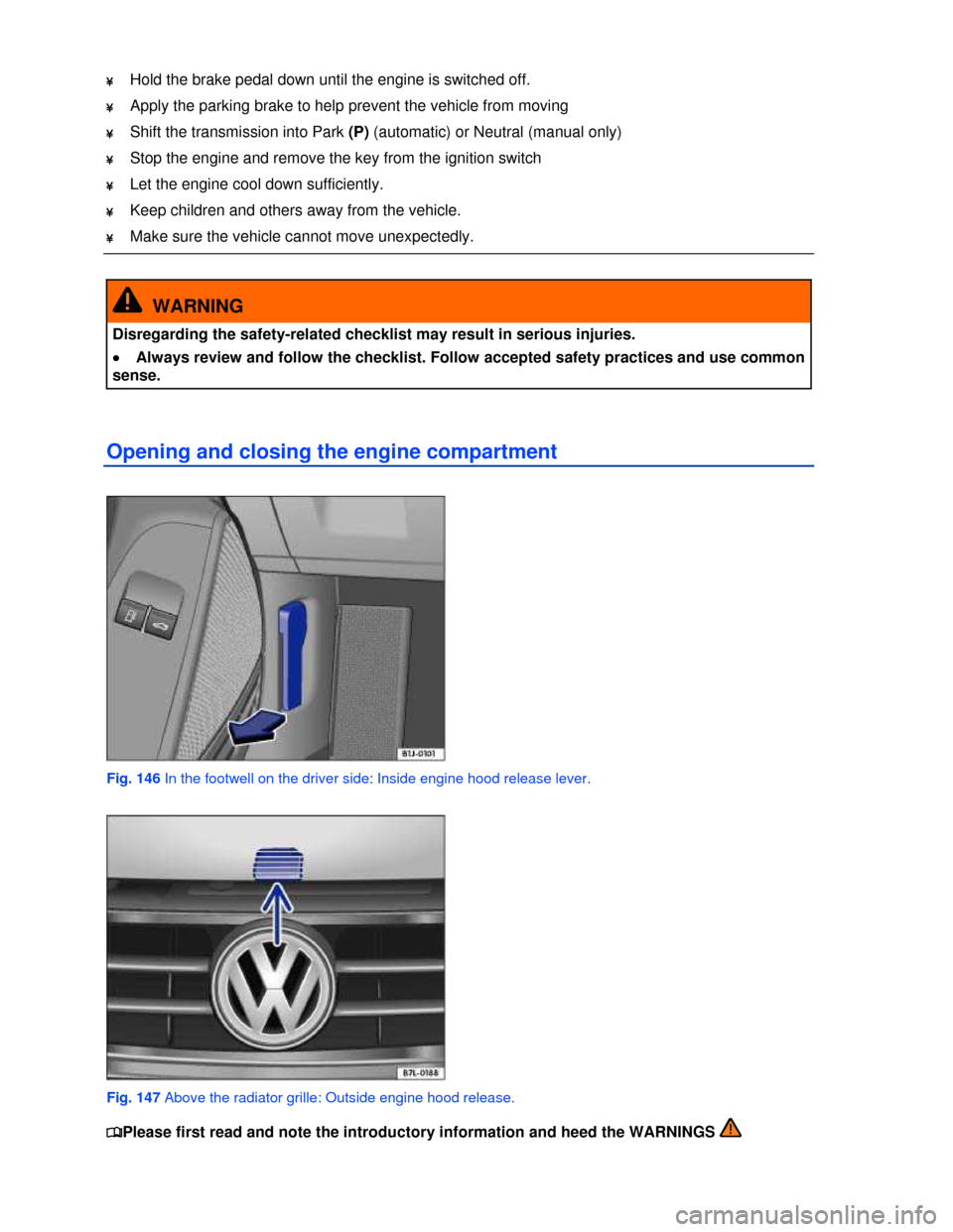 VOLKSWAGEN EOS 2013 1.G Owners Manual  
 
¥ Hold the brake pedal down until the engine is switched off. 
¥ Apply the parking brake to help prevent the vehicle from moving    
¥ Shift the transmission into Park (P) (automatic) or Neutra