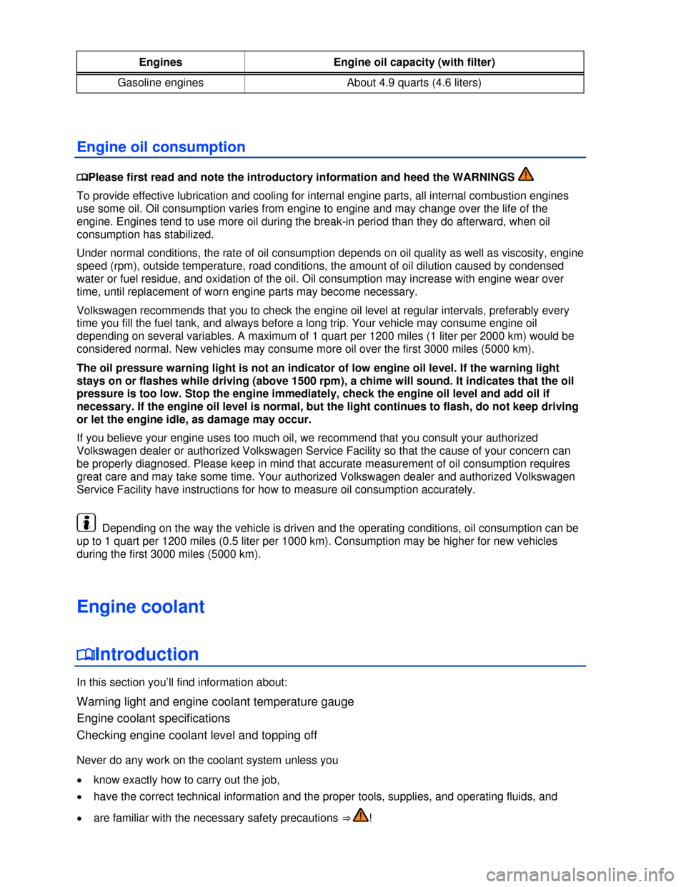 VOLKSWAGEN EOS 2013 1.G Owners Manual  
 
Engines  Engine oil capacity (with filter) 
Gasoline engines  About 4.9 quarts (4.6 liters) 
 
Engine oil consumption 
�