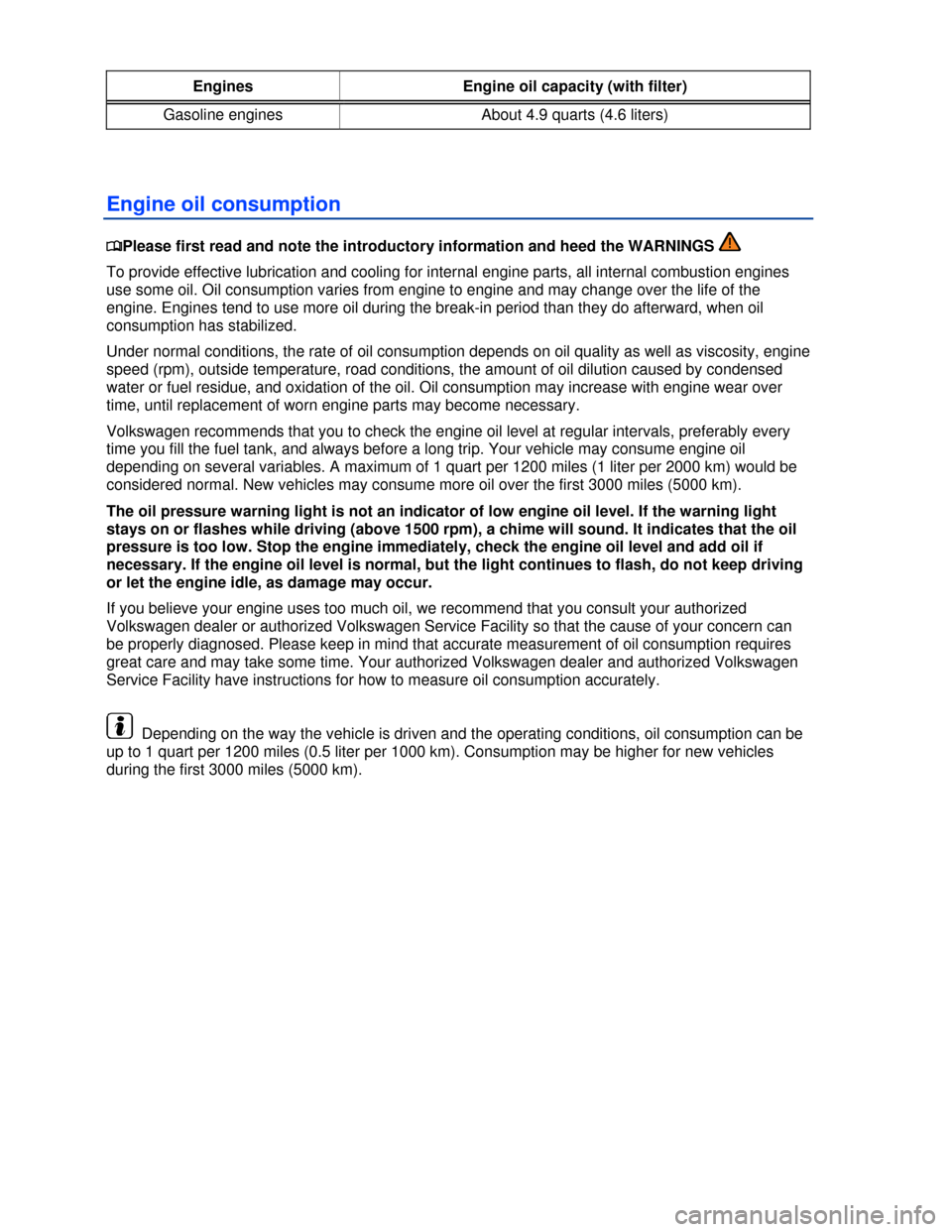 VOLKSWAGEN EOS 2013 1.G Owners Manual  
 
Engines  Engine oil capacity (with filter) 
Gasoline engines  About 4.9 quarts (4.6 liters) 
 
Engine oil consumption 
�