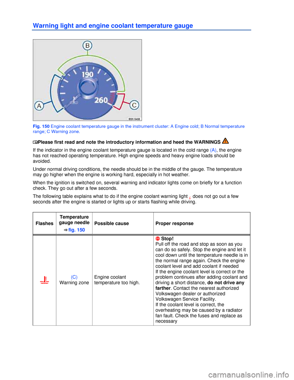 VOLKSWAGEN EOS 2013 1.G Owners Manual  
 
Warning light and engine coolant temperature gauge 
 
Fig. 150 Engine coolant temperature gauge in the instrument cluster: A Engine cold; B Normal temperature 
range; C Warning zone. 
�