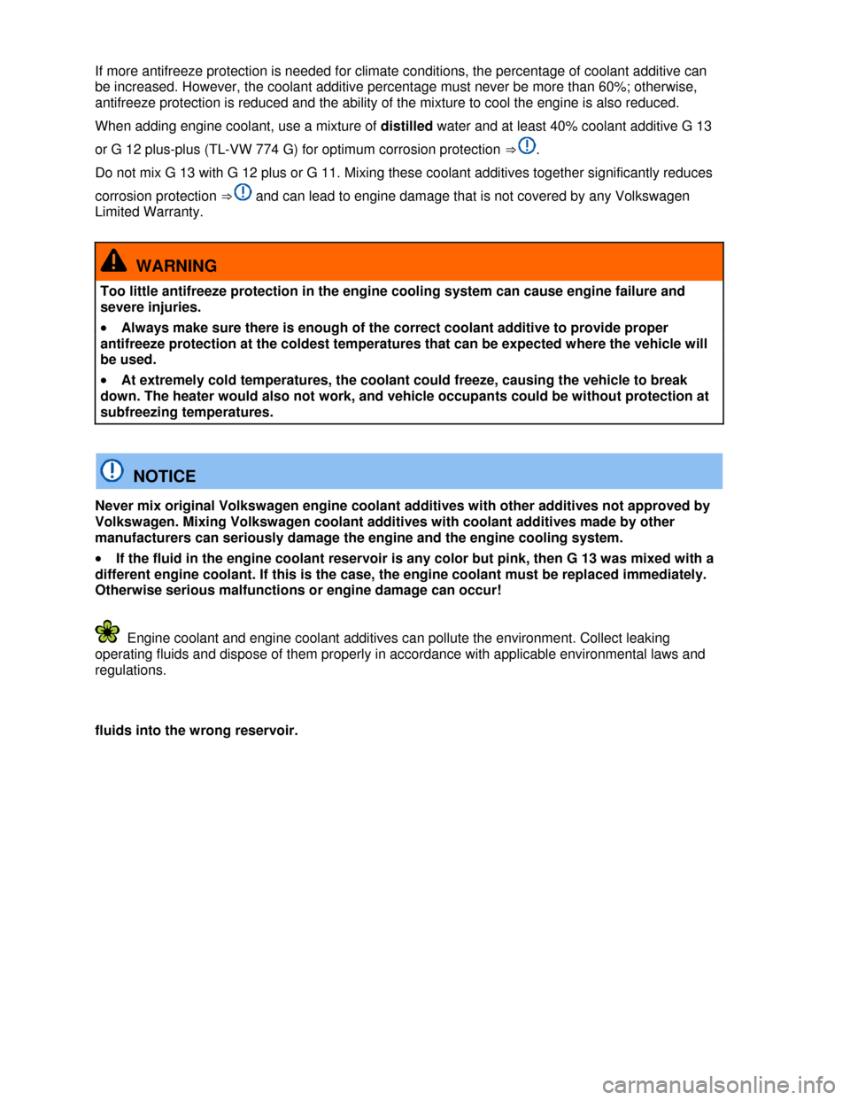 VOLKSWAGEN EOS 2013 1.G User Guide  
 
If more antifreeze protection is needed for climate conditions, the percentage of coolant additive can 
be increased. However, the coolant additive percentage must never be more than 60%; otherwis