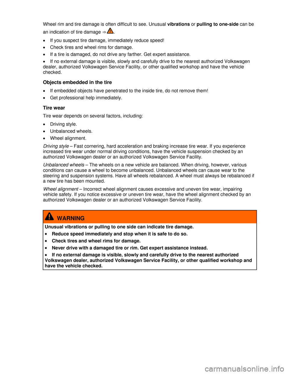 VOLKSWAGEN EOS 2013 1.G Owners Manual  
 
Wheel rim and tire damage is often difficult to see. Unusual vibrations or pulling to one-side can be 
an indication of tire damage ⇒ . 
�x If you suspect tire damage, immediately reduce speed