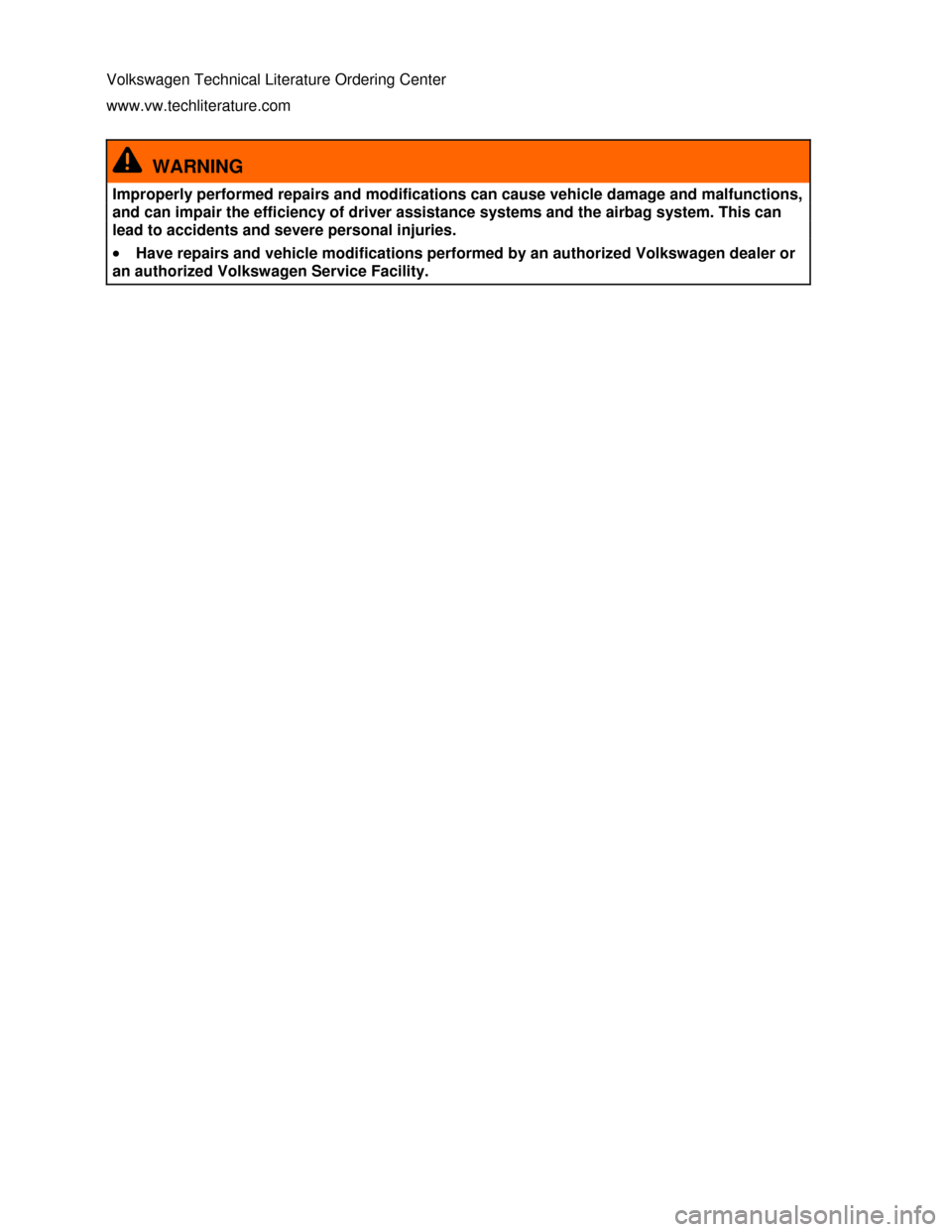 VOLKSWAGEN EOS 2013 1.G Owners Manual  
 
Volkswagen Technical Literature Ordering Center 
www.vw.techliterature.com 
  WARNING 
Improperly performed repairs and modifications can cause vehicle damage and malfunctions, 
and can impair the