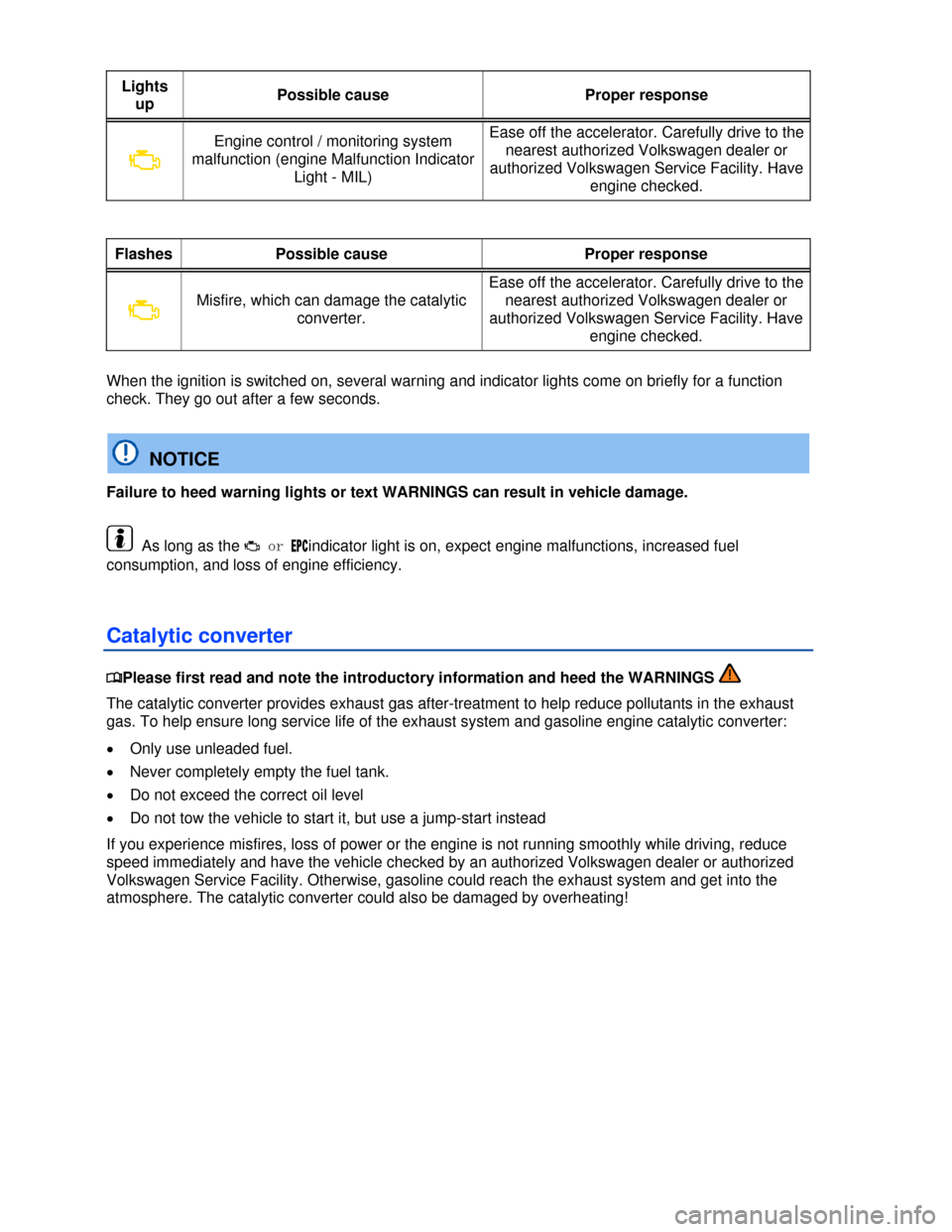 VOLKSWAGEN EOS 2013 1.G Owners Manual  
 
Lights 
up Possible cause  Proper response 
�B 
Engine control / monitoring system 
malfunction (engine Malfunction Indicator 
Light - MIL) 
Ease off the accelerator. Carefully drive to the 
neare