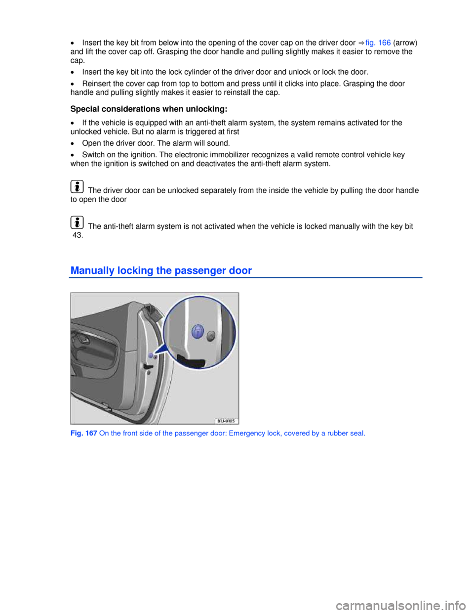 VOLKSWAGEN EOS 2013 1.G Owners Manual  
 
�x Insert the key bit from below into the opening of the cover cap on the driver door ⇒ fig. 166 (arrow) 
and lift the cover cap off. Grasping the door handle and pulling slightly makes it eas