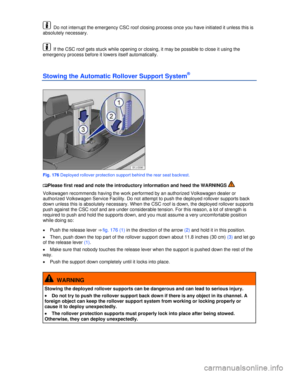 VOLKSWAGEN EOS 2013 1.G User Guide  
 
  Do not interrupt the emergency CSC roof closing process once you have initiated it unless this is 
absolutely necessary. 
  If the CSC roof gets stuck while opening or closing, it may be possibl