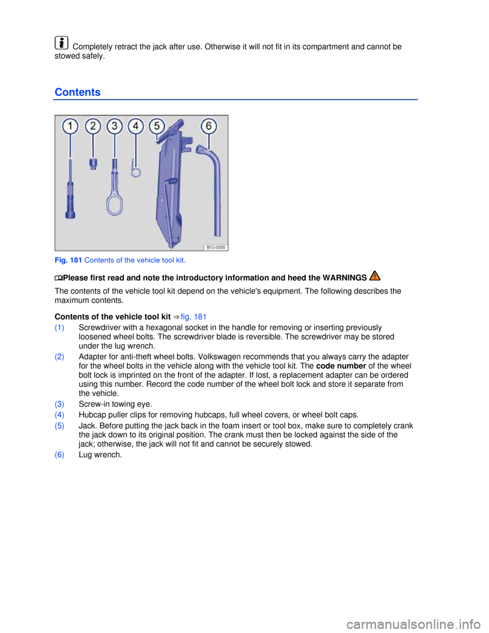 VOLKSWAGEN EOS 2013 1.G Owners Manual  
 
  Completely retract the jack after use. Otherwise it will not fit in its compartment and cannot be 
stowed safely. 
Contents 
 
Fig. 181 Contents of the vehicle tool kit. 
�